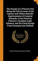 The Escape of a Princess Pat; Being the Full Account of the Capture and Fifteen Months' Imprisonment of Corporal Edwards, of the Princess Patricia's Canadian Light Infantry, and His Final Escape from  0353084387 Book Cover