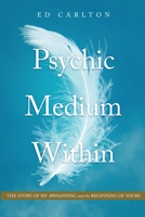 The Psychic Medium Within: The Story of My Awakening - and the Beginning of Yours 1628656646 Book Cover