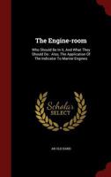The Engine-room: Who Should Be In It, And What They Should Do : Also, The Application Of The Indicator To Marine Engines 1167171519 Book Cover