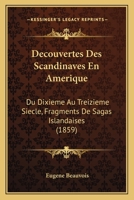 D�couvertes Des Scandinaves En Am�rique, Du Dixi�me Au Treizi�me Si�cle: Fragments de Sagas Islandaises (Classic Reprint) 1168028981 Book Cover