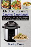 Electric Pressure Cooker Cookbook: Easy Recipes for Fast, Delicious, and Healthy Meals with Simple and Clear Instructions: Easy Cooking, Everyday Cooking, Healthy Meal Prep, Healthy Cooking 1981585656 Book Cover