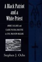 A Black Patriot And A White Priest: Andre Cailloux And Claude Paschal Maistre in Civil War New Orleans (Conflicting Worlds: New Dimensions of the American Civil War) 0807131571 Book Cover