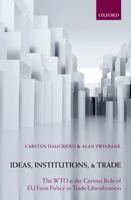 Ideas, Institutions, and Trade: The WTO and the Curious Role of EU Farm Policy in Trade Liberalization 0199557756 Book Cover