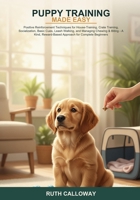 Puppy Training Made Easy: Positive Reinforcement Techniques for House-Training, Crate Training, Socialization, Basic Cues, Leash Walking, and Managing ... Reward-Based Approach for Complete Beginners B0H6SFS59P Book Cover