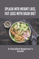 Splash Into Weight Loss, Fat Loss With DASH Diet: A Detailed Beginner's Guide: Fat Loss B093JGSNCP Book Cover
