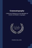 Grammatography: A Manual of Reference to the Alphabets of Ancient and Modern Languages 3337090133 Book Cover