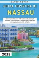 Guida Turistica Di Nassau 2025: Alla scoperta del cuore delle Bahamas: le principali attrazioni, i tesori nascosti e i consigli degli esperti per una fuga indimenticabile sull'isola (Italian Edition) B0DPT1LZB2 Book Cover