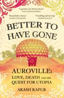 Better To Have Gone: Love, Death and the Quest for Utopia in Auroville 139850677X Book Cover