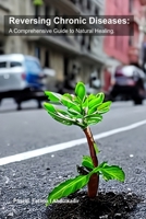 Reversing Chronic Diseases:: A Comprehensive Guide to Natural Healing. B0C8R5GDF8 Book Cover