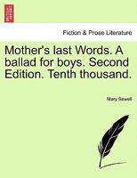 Mother's last Words. A ballad for boys. Second Edition. Tenth thousand. 1241542546 Book Cover