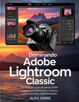 Dominando Adobe Lightroom Classic: Aprende técnicas de edición RAW, ajustes preestablecidos y retoque para crear fotos impresionantes (Spanish Edition) B0H2SF1JP3 Book Cover