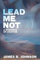 Lead Me Not: A Romance of Aviation 1479400440 Book Cover