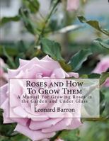 Roses, and How to Grow Them: A Manual for Growing Roses in the Garden and Under Glass 1429013818 Book Cover