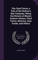 The Chief Factor, A Tale Of Hudson's Bay Company: Being The History Of Master Andrew Venlaw, Chief Factor, Mistress Jean Fordie, And Others 3741193739 Book Cover
