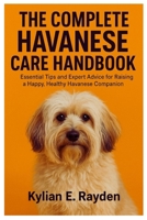 The Complete Havanese Care Hanbook: Essential Tips and Expert Advice for Raising a Happy, Healthy Havanese Companion B0FS7B4ND8 Book Cover