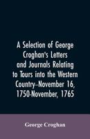 A selection of George Croghan's letters and journals relating to tours into the western country--November 16, 1750-November, 1765 9353605679 Book Cover