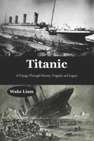 Titanic: A Voyage Through History, Tragedy, and Legacy B0F4XWTNCQ Book Cover