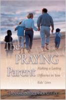 The Praying Parent: Making a Lasting Difference in Your Kids' Lives 083412176X Book Cover