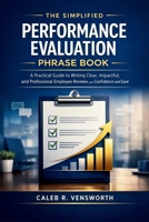 The Simplified Performance Evaluation Phrase Book: A Practical Guide to Writing Clear, Impactful, and Professional Employee Reviews with Confidence and Ease B0GXB69RMD Book Cover