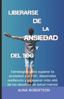 LIBERARSE DE LA ANSIEDAD Y DEL TOC: Estrategias para superar la ansiedad y el TOC, desarrollar resiliencia y prosperar más allá de los desafíos de salud mental (Spanish Edition) B0CWDRXQYV Book Cover