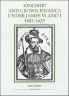 Kingship and Crown Finance under James VI and I, 1603-1625 (Royal Historical Society Studies in History New Series) 0861932595 Book Cover