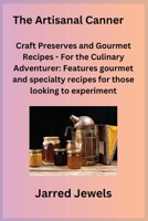 The Artisanal Canner: Craft Preserves and Gourmet Recipes - For the Culinary Adventurer: Features gourmet and specialty recipes for those lo 1806350327 Book Cover