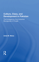 Culture, Class, and Development in Pakistan: The Emergence of an Industrial Bourgeoisie in Punjab 0367014602 Book Cover