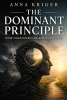 THE DOMINANT PRINCIPLE: HOW FIXATION BUILDS AND RUINS LIVES B0H9DF227W Book Cover