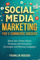 SOCIAL MEDIA MARKETING FOR E-COMMERCE SUCCESS: Boost Your Online Store's Revenue with Innovative Strategies and Winning Campaigns B0CL4YBGBV Book Cover