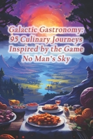 Galactic Gastronomy: 95 Culinary Journeys Inspired by the Game No Man's Sky B0CQH25CC4 Book Cover