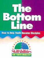 The Bottom Line: How to Help Youth Become Disciples (Skillabilities for Youth Ministry) (Set 3) 0687087104 Book Cover