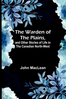 The Warden of the Plains, and Other Stories of Life in the Canadian North-west 9362993740 Book Cover
