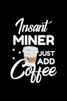 Insant Miner Just Add Coffee: Funny Notebook for Miner Funny Christmas Gift Idea for Miner Miner Journal 100 pages 6x9 inches 1704222222 Book Cover