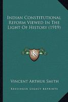 Indian Constitutional Reform Viewed in the Light of History 0548886407 Book Cover