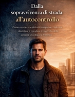 Dalla sopravvivenza di strada all'autocontrollo: Come rompere le abitudini negative, costruire disciplina e prendere il controllo della propria vita dopo la frenesia (Italian Edition) B0GWFN91NR Book Cover