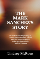 THE MARK SANCHEZ’S STORY: From Humble Beginning to The Incident That Left Ex-QB Sanchez Hospitalized in Indianapolis And His Healing Process B0FTXK1PC7 Book Cover
