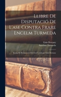 Llibre de Disputacio de L'Ase Contra Frare Encelm Turmeda; Essaig de Restauracio del Text Catala Per Lluis Deztany 1019208538 Book Cover
