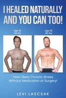 I Healed Naturally, And You Can Too!: How I Beat Chronic Illness Without Medication or Surgery! B087617LSX Book Cover