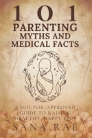 101 Parenting Myths and Medical Facts: A Doctor-Approved Guide to Raising Healthy, Happy Kids: Debunking Old Beliefs, Embracing Science, and Protecting Your Child’s Well-Being B0FRSTX7RP Book Cover