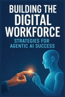 Building the Digital Workforce: Strategies for Agentic AI Success B0FQFWMYJR Book Cover