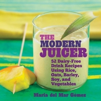 The Modern Juicer: 52 Dairy-Free Drink Recipes Using Rice, Oats, Barley, Soy, and Vegetables 1632204894 Book Cover