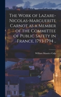 The work of Lazare-Nicolas-Marguerite Carnot as a member of the Committee of public safety in France, 1793-1794 .. 1016081154 Book Cover