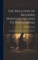 The Religion of Modern Spiritualism and Its Phenomena: Compared With the Christian Religion and Its Miracles 1021723789 Book Cover