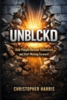 UNBLCKD: How People Become Unblocked and Start Moving Forward B0GP579LG4 Book Cover