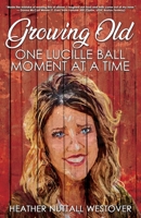 Growing Old: One Lucille Ball Moment at a Time B0B2HRPP8H Book Cover