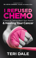 I Refused Chemo: 7 Steps to Taking Back Your Power and Healing Your Cancer 1683508033 Book Cover