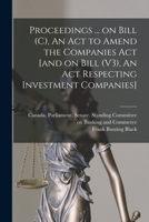 Proceedings ... on Bill (C), An Act to Amend the Companies Act [and on Bill (V3), An Act Respecting Investment Companies] 101472662X Book Cover