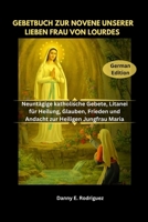 GEBETBUCH ZUR NOVENE UNSERER LIEBEN FRAU VON LOURDES: Neuntägige katholische Gebete, Litanei für Heilung, Glauben, Frieden und Andacht zur Heiligen Jungfrau Maria (German Edition) B0GRB9Z264 Book Cover