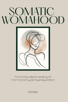 Somatic Womahood: The Embodied Healing of Hormonal Cycle Dysregulation B0GMQ9G8WJ Book Cover