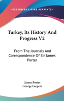 Turkey, Its History And Progress V2: From The Journals And Correspondence Of Sir James Porter 143265120X Book Cover